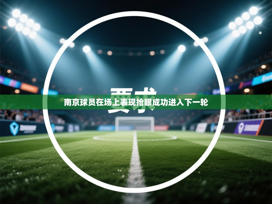 南京球员在场上表现抢眼成功进入下一轮 第2张