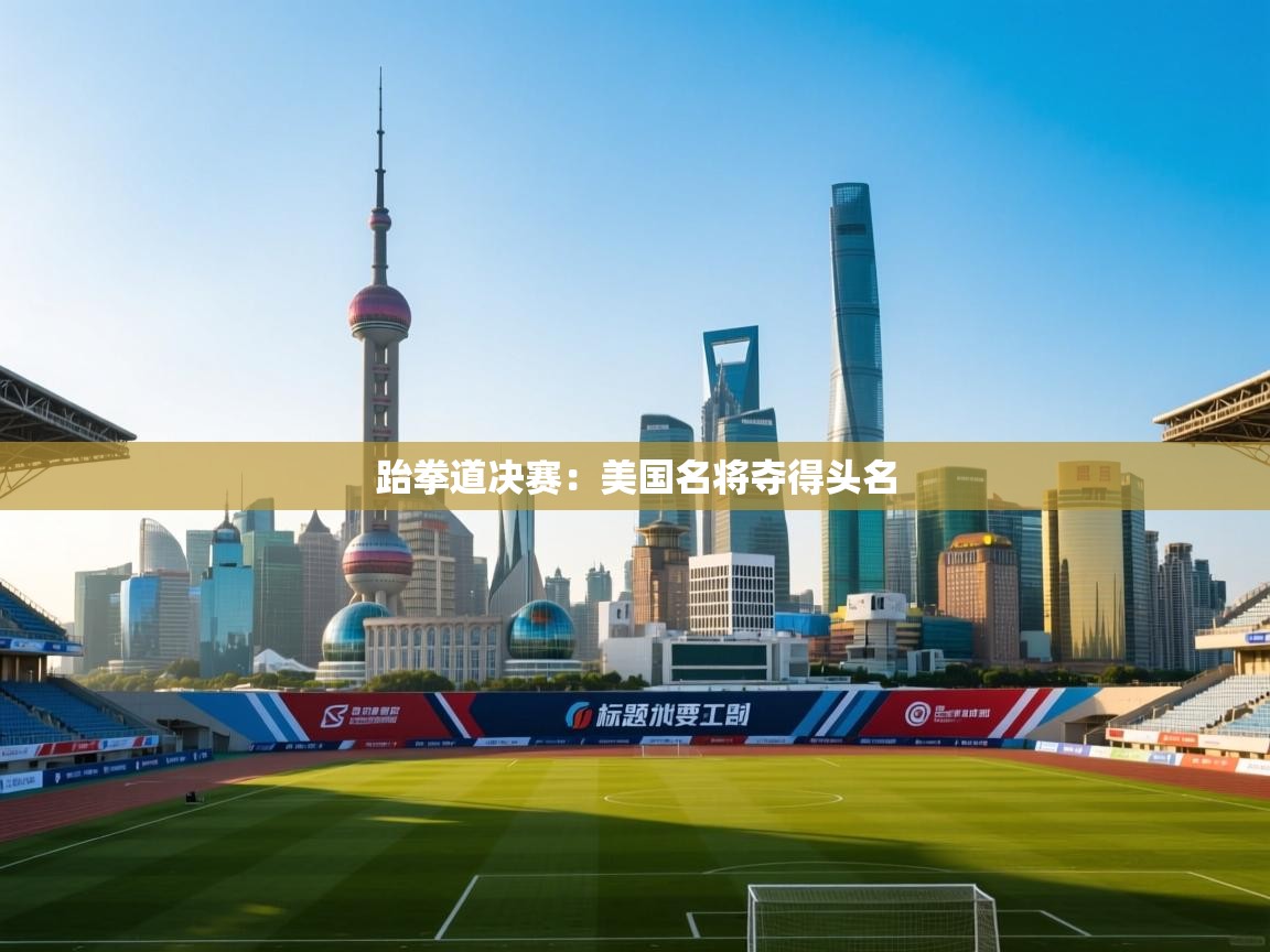 跆拳道决赛:美国名将夺得头名 第1张